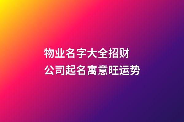 物业名字大全招财 公司起名寓意旺运势-第1张-公司起名-玄机派